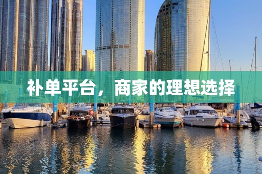 补单平台，商家的理想选择