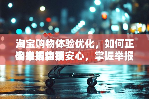 淘宝购物体验优化，如何正确举报店铺
淘宝购物更安心，掌握举报店铺的正确方式