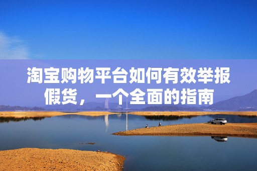 淘宝购物平台如何有效举报假货，一个全面的指南