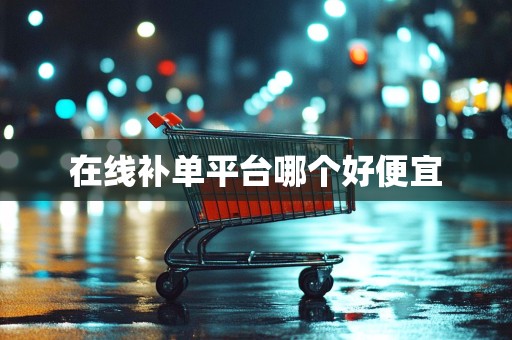 在线补单平台哪个好便宜
