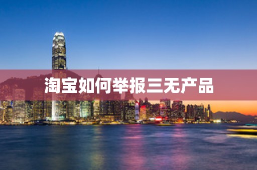 淘宝如何举报三无产品