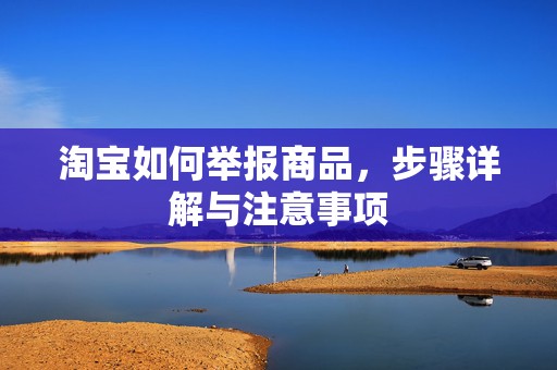 淘宝如何举报商品，步骤详解与注意事项