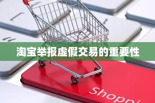 淘宝举报虚假交易的重要性