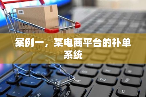 案例一，某电商平台的补单系统