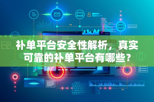 补单平台安全性解析，真实可靠的补单平台有哪些？