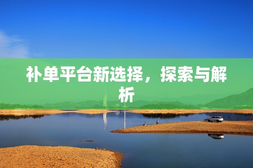 补单平台新选择，探索与解析