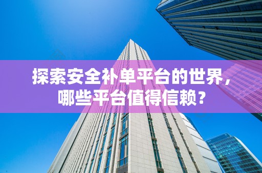 探索安全补单平台的世界，哪些平台值得信赖？