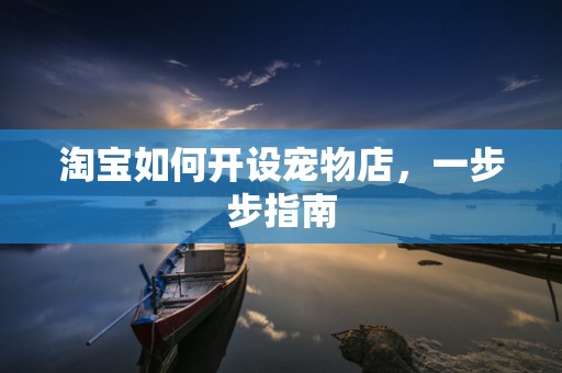 淘宝如何开设宠物店，一步步指南