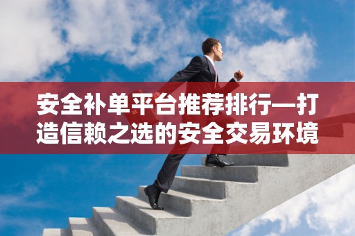 安全补单平台推荐排行—打造信赖之选的安全交易环境