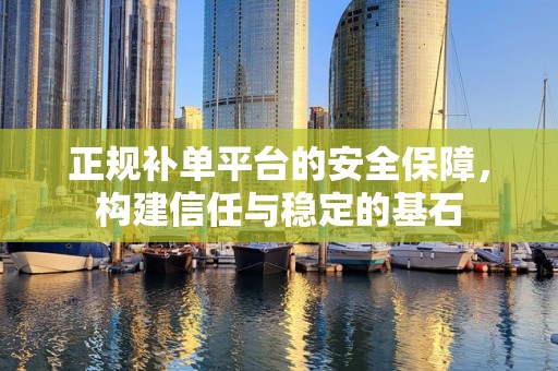正规补单平台的安全保障，构建信任与稳定的基石