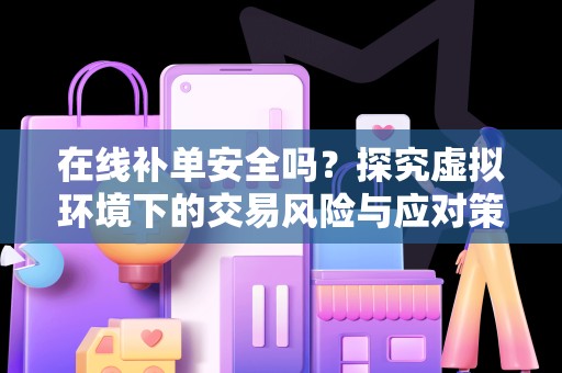 在线补单安全吗？探究虚拟环境下的交易风险与应对策略