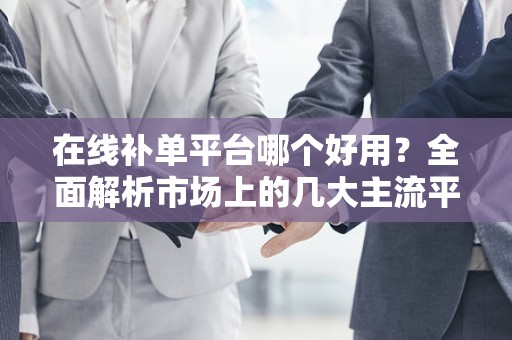 在线补单平台哪个好用？全面解析市场上的几大主流平台