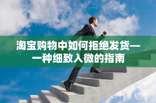 淘宝购物中如何拒绝发货—一种细致入微的指南