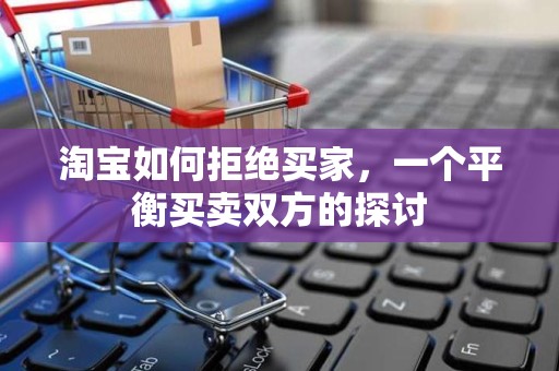 淘宝如何拒绝买家，一个平衡买卖双方的探讨