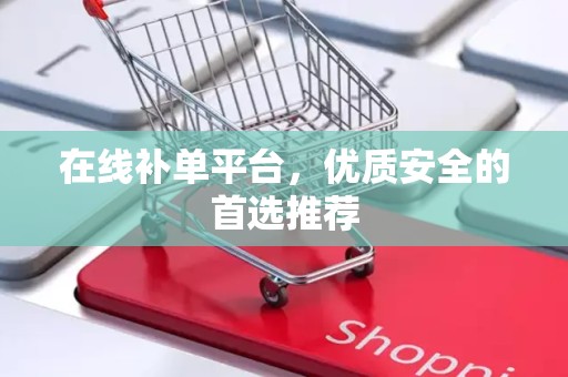 在线补单平台，优质安全的首选推荐