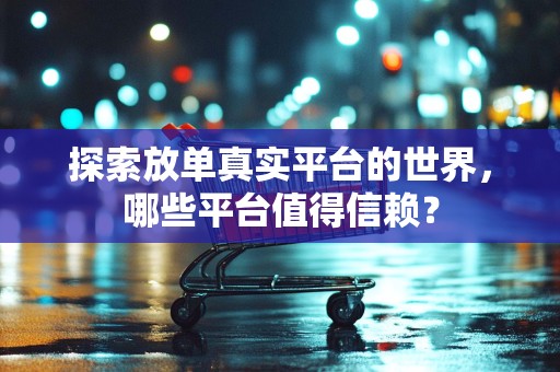 探索放单真实平台的世界，哪些平台值得信赖？