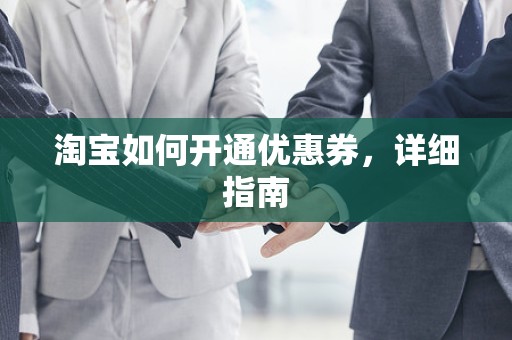 淘宝如何开通优惠券，详细指南