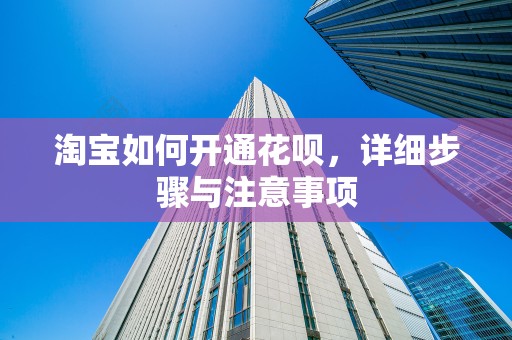 淘宝如何开通花呗，详细步骤与注意事项