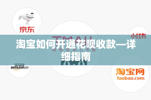 淘宝如何开通花呗收款—详细指南