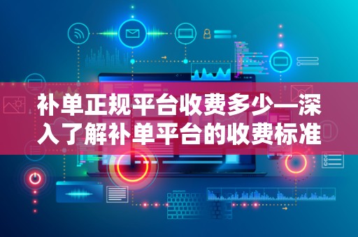 补单正规平台收费多少—深入了解补单平台的收费标准
