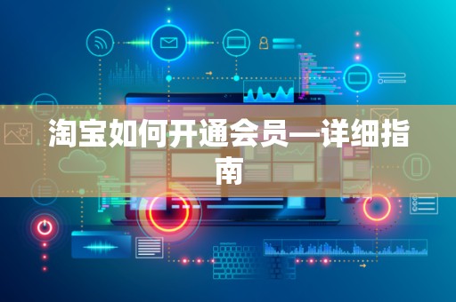 淘宝如何开通会员—详细指南