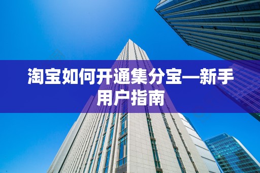 淘宝如何开通集分宝—新手用户指南