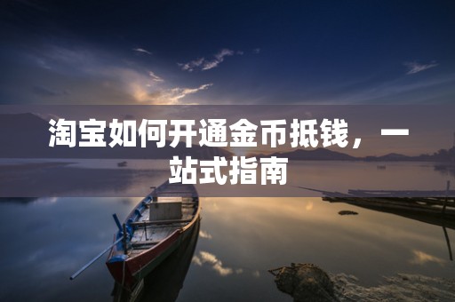淘宝如何开通金币抵钱，一站式指南