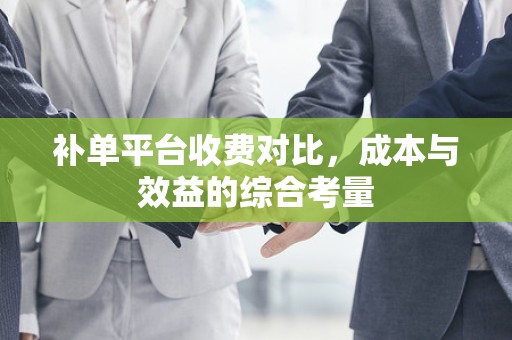 补单平台收费对比，成本与效益的综合考量