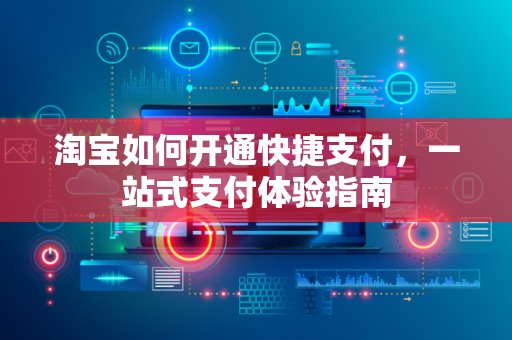 淘宝如何开通快捷支付，一站式支付体验指南