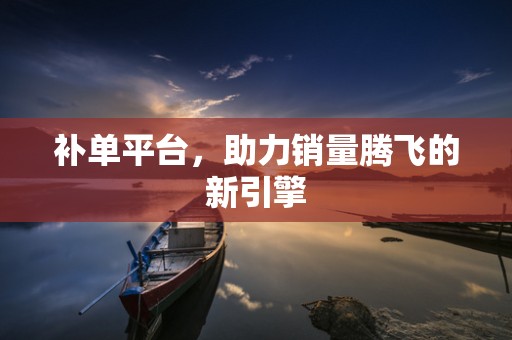补单平台，助力销量腾飞的新引擎
