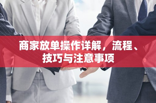 商家放单操作详解，流程、技巧与注意事项