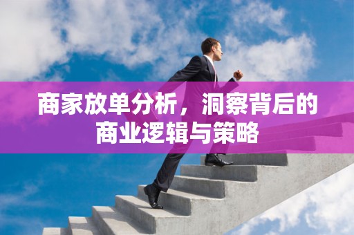 商家放单分析，洞察背后的商业逻辑与策略