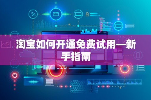 淘宝如何开通免费试用—新手指南