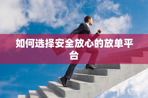 如何选择安全放心的放单平台