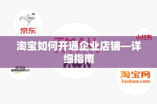 淘宝如何开通企业店铺—详细指南