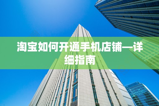 淘宝如何开通手机店铺—详细指南