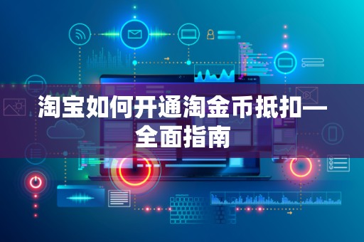淘宝如何开通淘金币抵扣—全面指南