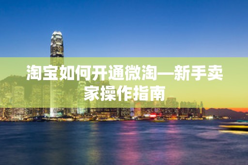 淘宝如何开通微淘—新手卖家操作指南