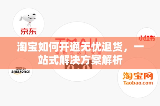 淘宝如何开通无忧退货，一站式解决方案解析