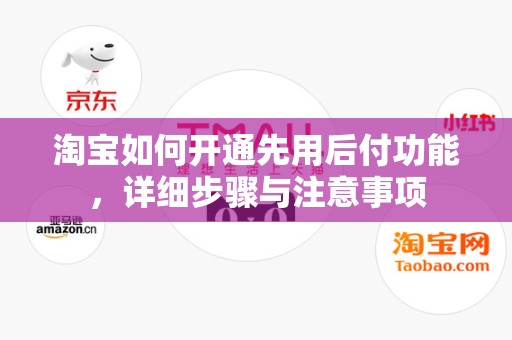 淘宝如何开通先用后付功能，详细步骤与注意事项