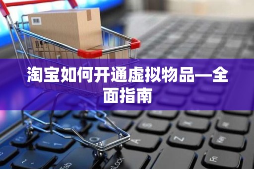 淘宝如何开通虚拟物品—全面指南