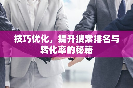 技巧优化，提升搜索排名与转化率的秘籍