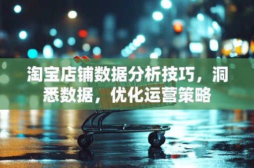 淘宝店铺数据分析技巧，洞悉数据，优化运营策略