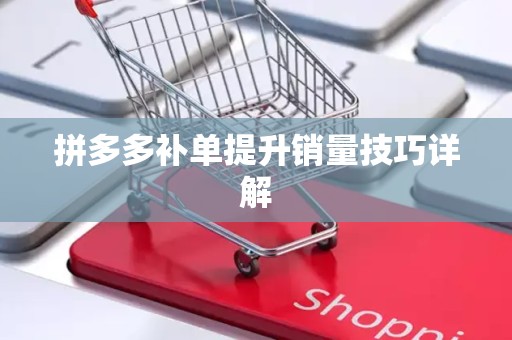拼多多补单提升销量技巧详解