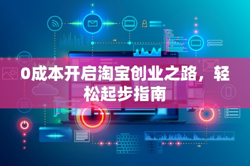 0成本开启淘宝创业之路，轻松起步指南
