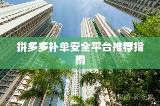 拼多多补单安全平台推荐指南