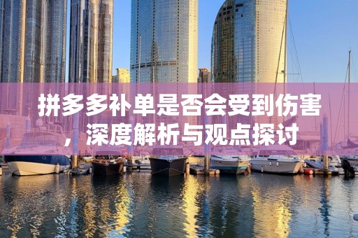 拼多多补单是否会受到伤害，深度解析与观点探讨