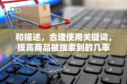 和描述，合理使用关键词，提高商品被搜索到的几率