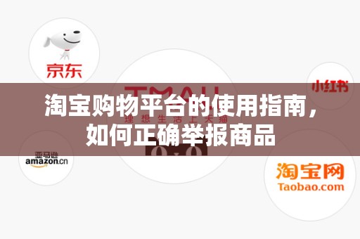 淘宝购物平台的使用指南，如何正确举报商品