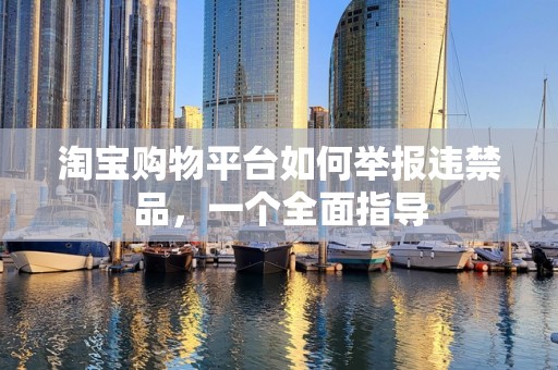 淘宝购物平台如何举报违禁品，一个全面指导